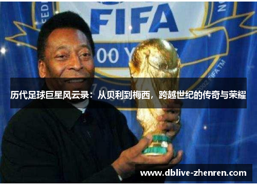 历代足球巨星风云录：从贝利到梅西，跨越世纪的传奇与荣耀