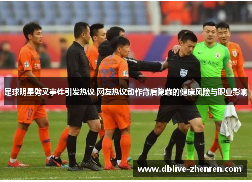 足球明星劈叉事件引发热议 网友热议动作背后隐藏的健康风险与职业影响