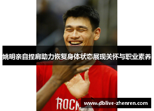 姚明亲自捏肩助力恢复身体状态展现关怀与职业素养
