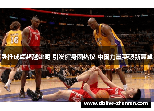 卧推成绩超越姚明 引发健身圈热议 中国力量突破新高峰