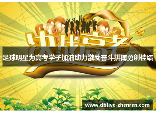 足球明星为高考学子加油助力激励奋斗拼搏勇创佳绩