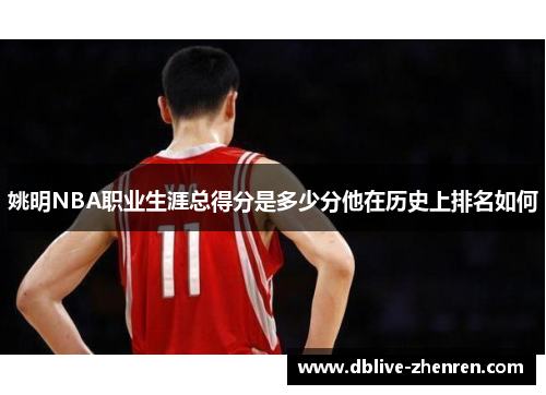 姚明NBA职业生涯总得分是多少分他在历史上排名如何