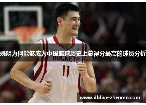 姚明为何能够成为中国篮球历史上总得分最高的球员分析