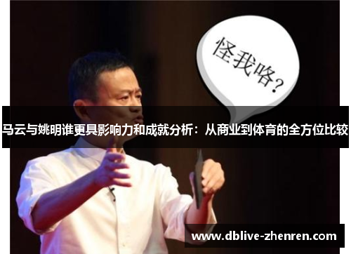 马云与姚明谁更具影响力和成就分析：从商业到体育的全方位比较