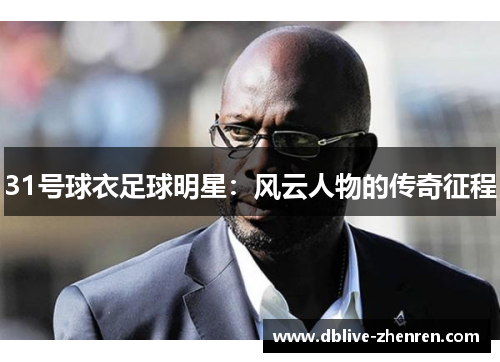 31号球衣足球明星：风云人物的传奇征程
