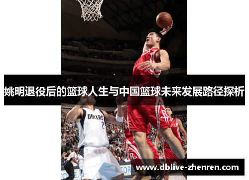 姚明退役后的篮球人生与中国篮球未来发展路径探析