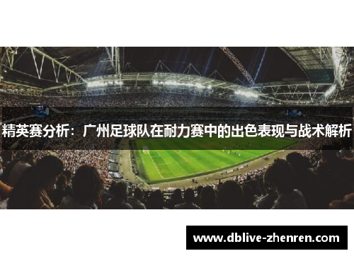精英赛分析：广州足球队在耐力赛中的出色表现与战术解析