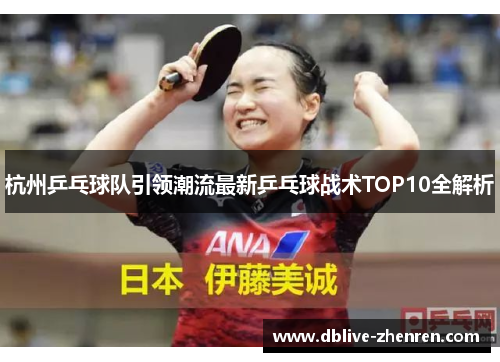 杭州乒乓球队引领潮流最新乒乓球战术TOP10全解析