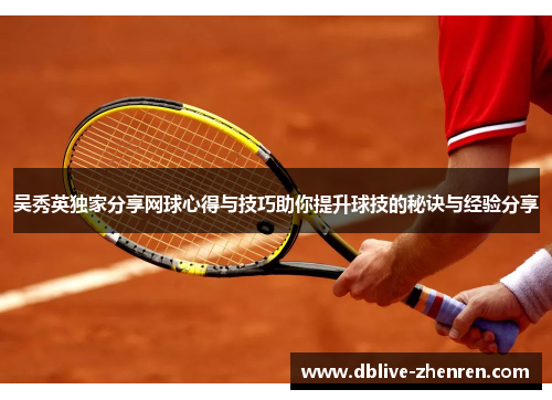 吴秀英独家分享网球心得与技巧助你提升球技的秘诀与经验分享