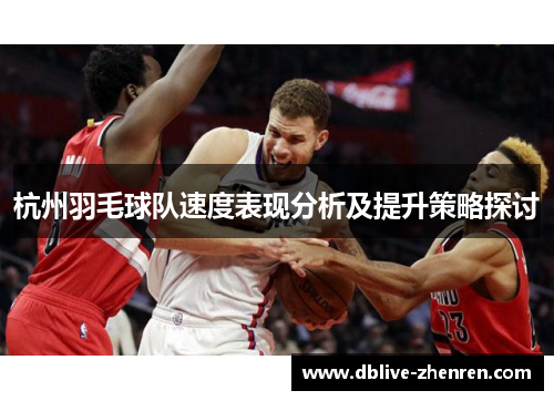 杭州羽毛球队速度表现分析及提升策略探讨