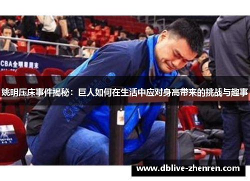 姚明压床事件揭秘：巨人如何在生活中应对身高带来的挑战与趣事