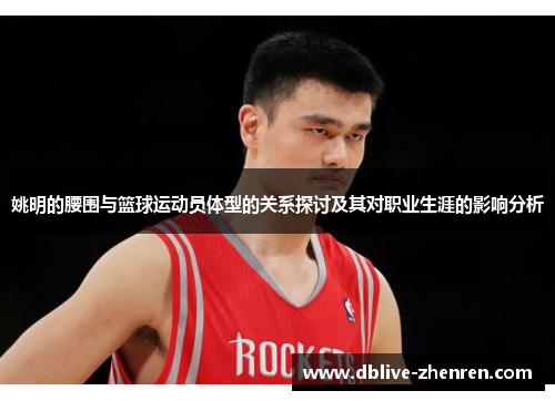 姚明的腰围与篮球运动员体型的关系探讨及其对职业生涯的影响分析