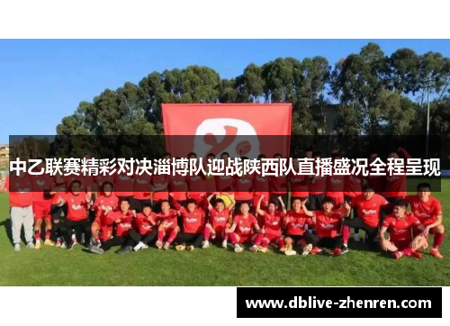 中乙联赛精彩对决淄博队迎战陕西队直播盛况全程呈现