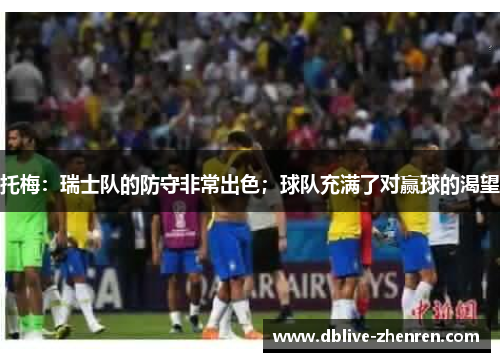 托梅：瑞士队的防守非常出色；球队充满了对赢球的渴望