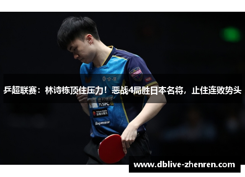 乒超联赛：林诗栋顶住压力！恶战4局胜日本名将，止住连败势头