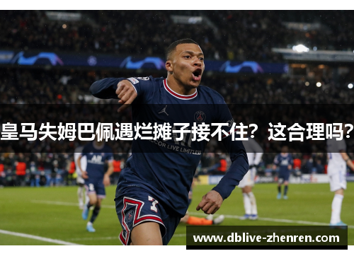 皇马失姆巴佩遇烂摊子接不住？这合理吗？
