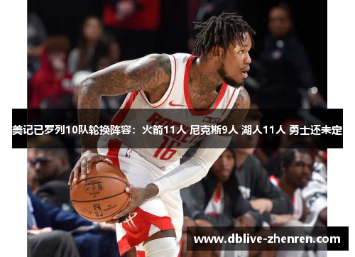 美记已罗列10队轮换阵容：火箭11人 尼克斯9人 湖人11人 勇士还未定