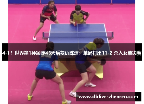 4-1！世界第1孙颖莎43天后复仇陈熠：单局打出11-2 杀入女单决赛